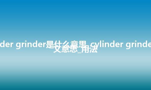 cylinder grinder是什么意思_cylinder grinder的中文意思_用法