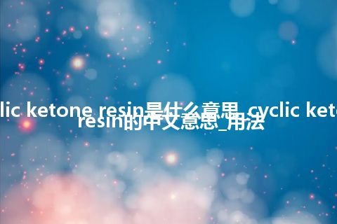 cyclic ketone resin是什么意思_cyclic ketone resin的中文意思_用法