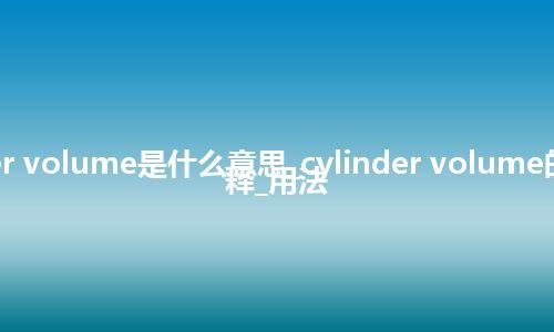 cylinder volume是什么意思_cylinder volume的中文解释_用法