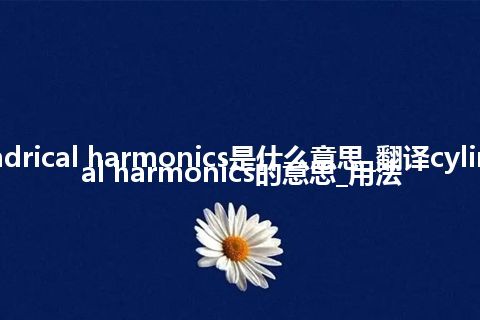 cylindrical harmonics是什么意思_翻译cylindrical harmonics的意思_用法