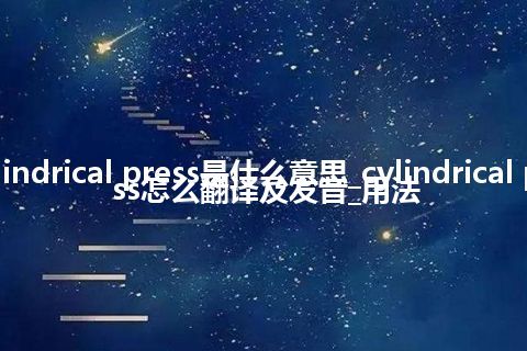 cylindrical press是什么意思_cylindrical press怎么翻译及发音_用法