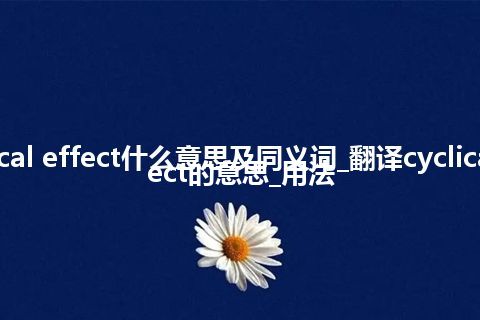 cyclical effect什么意思及同义词_翻译cyclical effect的意思_用法