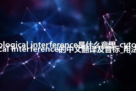 cytological interference是什么意思_cytological interference的中文翻译及音标_用法