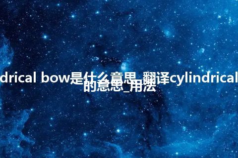 cylindrical bow是什么意思_翻译cylindrical bow的意思_用法