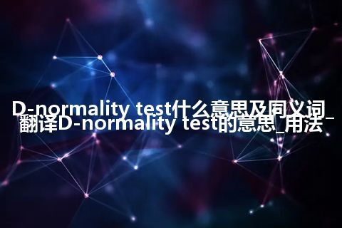 D-normality test什么意思及同义词_翻译D-normality test的意思_用法