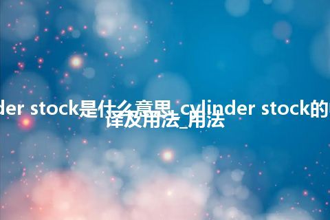 cylinder stock是什么意思_cylinder stock的中文翻译及用法_用法