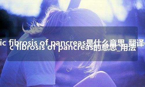 cyctic fibrosis of pancreas是什么意思_翻译cyctic fibrosis of pancreas的意思_用法