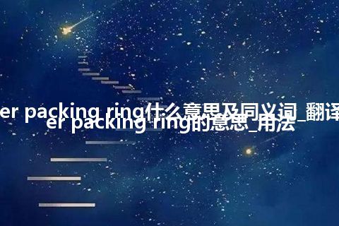 cylinder packing ring什么意思及同义词_翻译cylinder packing ring的意思_用法