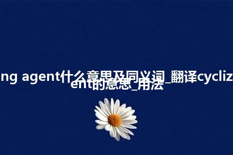 cyclizing agent什么意思及同义词_翻译cyclizing agent的意思_用法