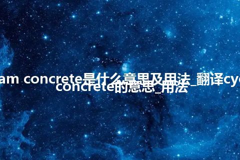 cyclopeam concrete是什么意思及用法_翻译cyclopeam concrete的意思_用法