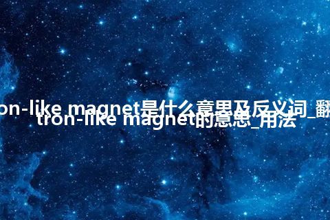 cyclotron-like magnet是什么意思及反义词_翻译cyclotron-like magnet的意思_用法