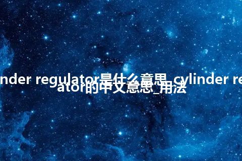 cylinder regulator是什么意思_cylinder regulator的中文意思_用法