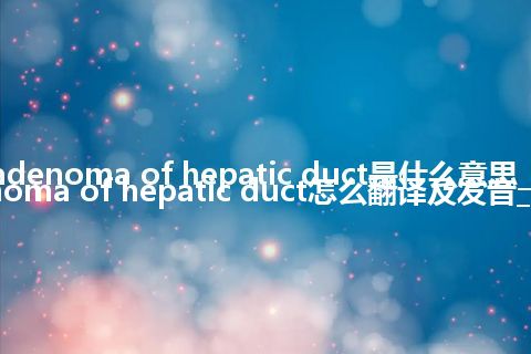 cystadenoma of hepatic duct是什么意思_cystadenoma of hepatic duct怎么翻译及发音_用法