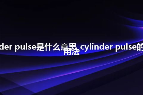 cylinder pulse是什么意思_cylinder pulse的意思_用法