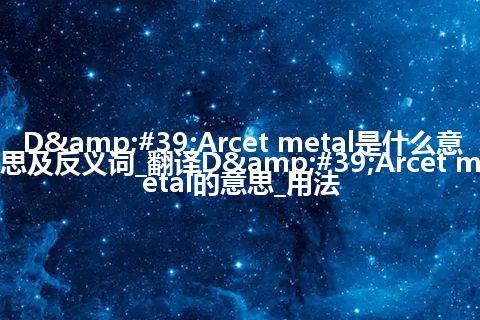 D'Arcet metal是什么意思及反义词_翻译D'Arcet metal的意思_用法