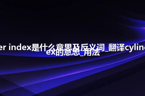 cylinder index是什么意思及反义词_翻译cylinder index的意思_用法