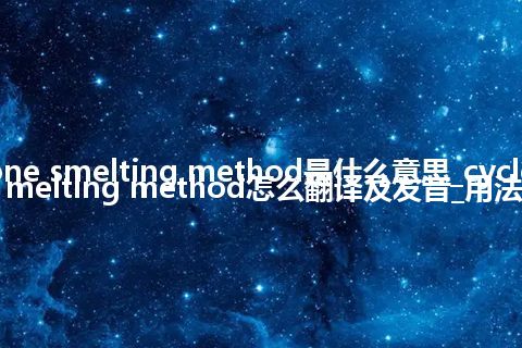 cyclone smelting method是什么意思_cyclone smelting method怎么翻译及发音_用法