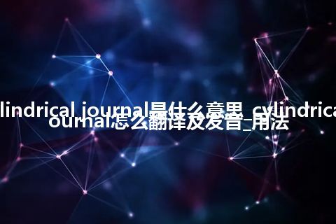 cylindrical journal是什么意思_cylindrical journal怎么翻译及发音_用法