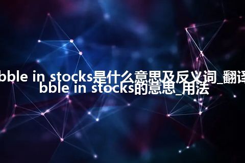 dabble in stocks是什么意思及反义词_翻译dabble in stocks的意思_用法