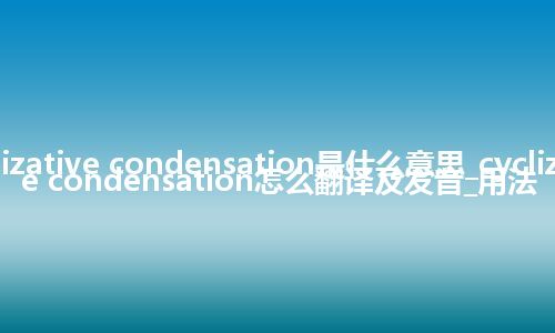 cyclizative condensation是什么意思_cyclizative condensation怎么翻译及发音_用法