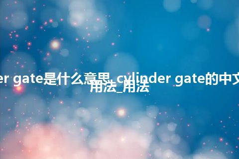 cylinder gate是什么意思_cylinder gate的中文翻译及用法_用法