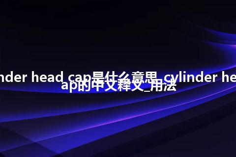 cylinder head cap是什么意思_cylinder head cap的中文释义_用法