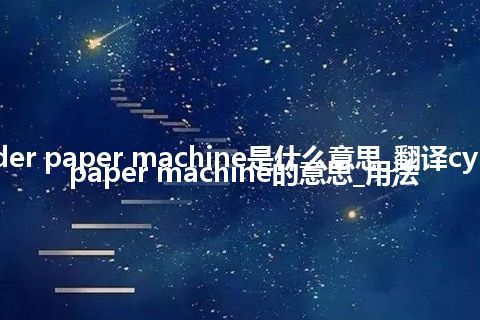 cylinder paper machine是什么意思_翻译cylinder paper machine的意思_用法