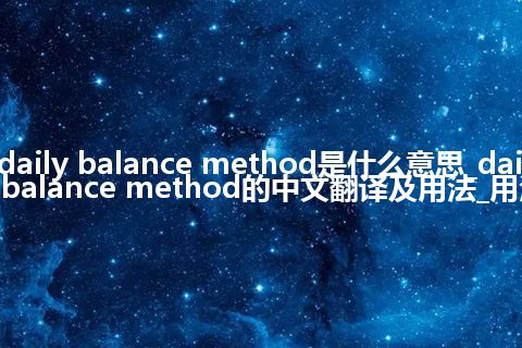 daily balance method是什么意思_daily balance method的中文翻译及用法_用法