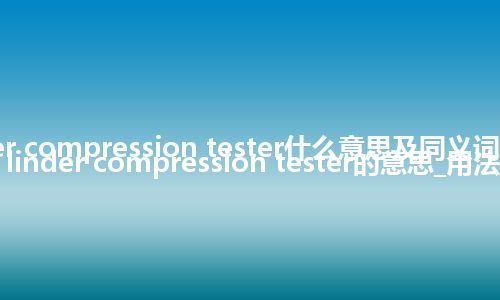 cylinder compression tester什么意思及同义词_翻译cylinder compression tester的意思_用法