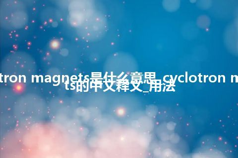 cyclotron magnets是什么意思_cyclotron magnets的中文释义_用法