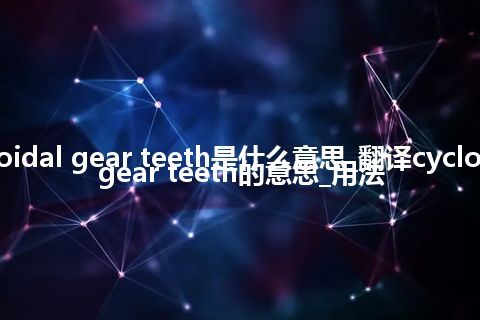 cycloidal gear teeth是什么意思_翻译cycloidal gear teeth的意思_用法