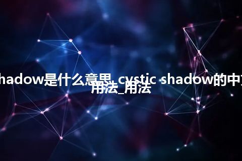 cystic shadow是什么意思_cystic shadow的中文翻译及用法_用法