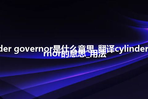 cylinder governor是什么意思_翻译cylinder governor的意思_用法