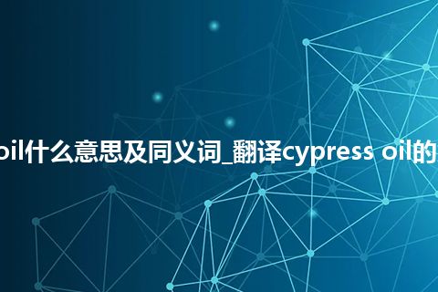 cypress oil什么意思及同义词_翻译cypress oil的意思_用法