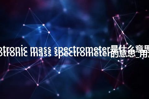 cyclotronic mass spectrometer是什么意思_cyclotronic mass spectrometer的意思_用法