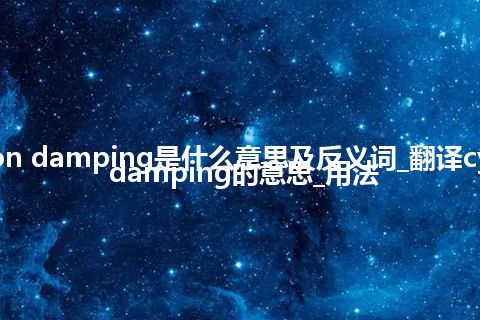 cyclotron damping是什么意思及反义词_翻译cyclotron damping的意思_用法