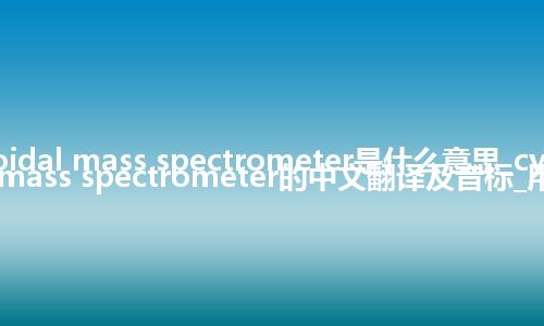 cycloidal mass spectrometer是什么意思_cycloidal mass spectrometer的中文翻译及音标_用法