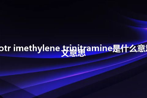 cyclotr imethylene trinitramine是什么意思_中文意思