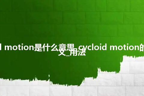 cycloid motion是什么意思_cycloid motion的中文释义_用法