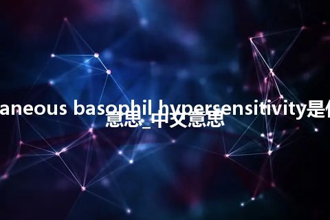 cutaneous basophil hypersensitivity是什么意思_中文意思