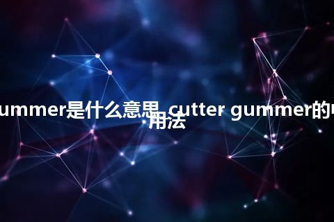 cutter gummer是什么意思_cutter gummer的中文解释_用法