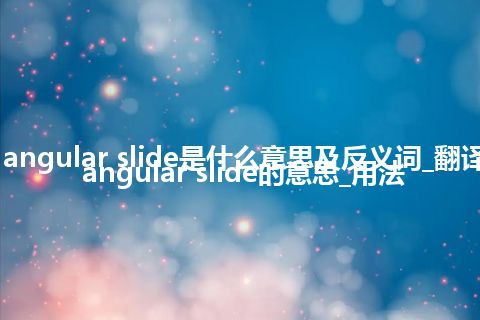 cutter angular slide是什么意思及反义词_翻译cutter angular slide的意思_用法