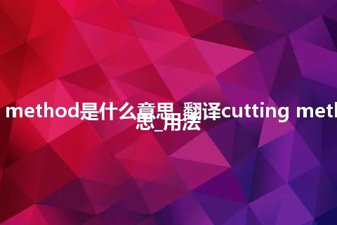 cutting method是什么意思_翻译cutting method的意思_用法