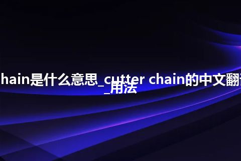 cutter chain是什么意思_cutter chain的中文翻译及用法_用法