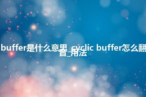 cyclic buffer是什么意思_cyclic buffer怎么翻译及发音_用法