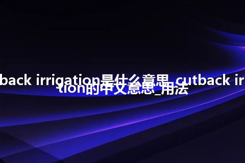 cutback irrigation是什么意思_cutback irrigation的中文意思_用法