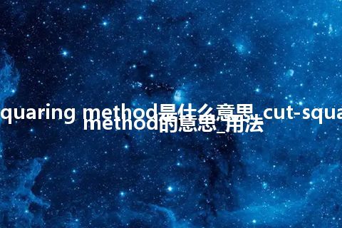 cut-squaring method是什么意思_cut-squaring method的意思_用法