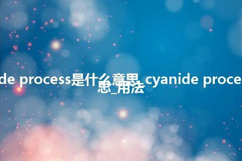 cyanide process是什么意思_cyanide process的意思_用法