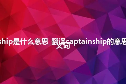 captainship是什么意思_翻译captainship的意思_用法_同义词