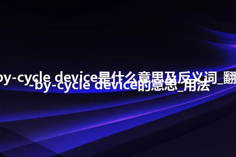 cycle-by-cycle device是什么意思及反义词_翻译cycle-by-cycle device的意思_用法